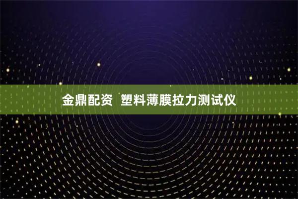 金鼎配资  塑料薄膜拉力测试仪