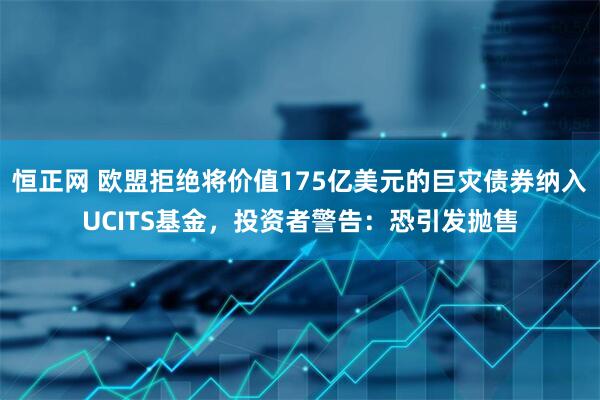 恒正网 欧盟拒绝将价值175亿美元的巨灾债券纳入UCITS基金，投资者警告：恐引发抛售