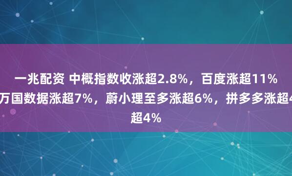 一兆配资 中概指数收涨超2.8%，百度涨超11%，万国数据涨超7%，蔚小理至多涨超6%，拼多多涨超4%