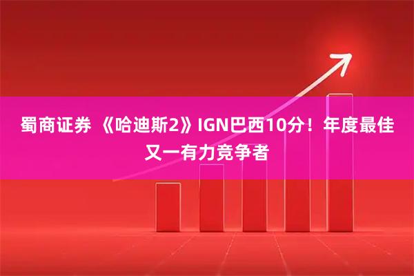 蜀商证券 《哈迪斯2》IGN巴西10分！年度最佳又一有力竞争者