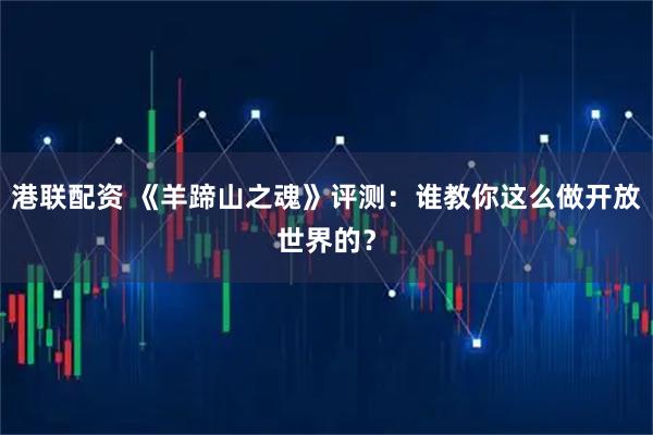 港联配资 《羊蹄山之魂》评测：谁教你这么做开放世界的？