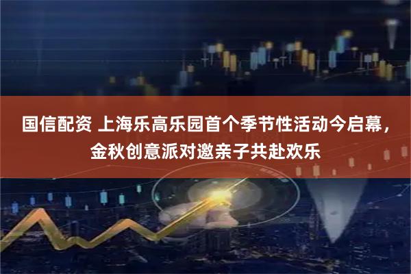 国信配资 上海乐高乐园首个季节性活动今启幕，金秋创意派对邀亲子共赴欢乐