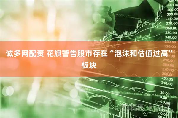 诚多网配资 花旗警告股市存在“泡沫和估值过高”板块