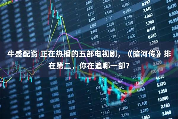 牛盛配资 正在热播的五部电视剧，《暗河传》排在第二，你在追哪一部？