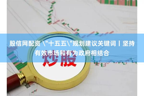 股信网配资 ＂十五五＂规划建议关键词丨坚持有效市场和有为政府相结合